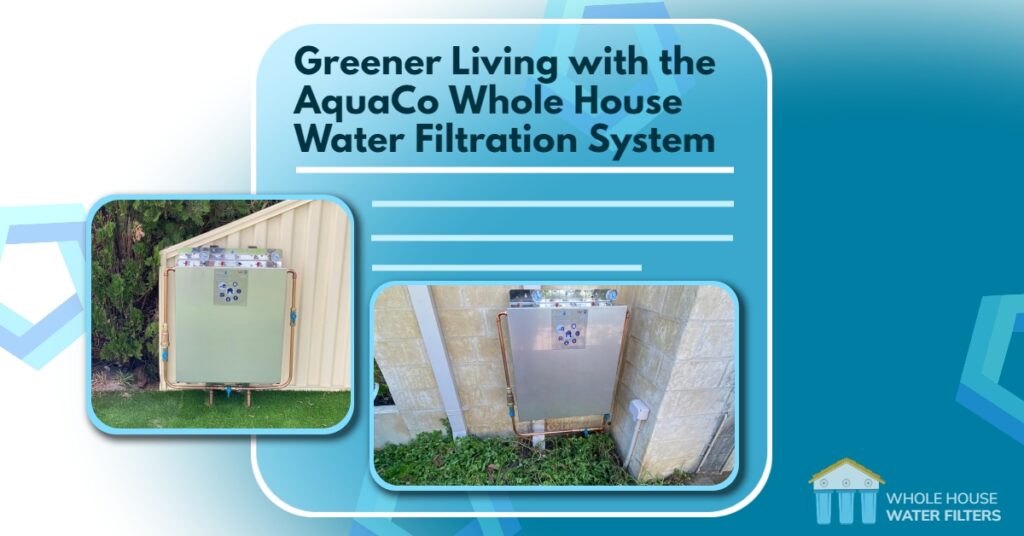 Greener Living with the AquaCo Whole House Water Filtration System
